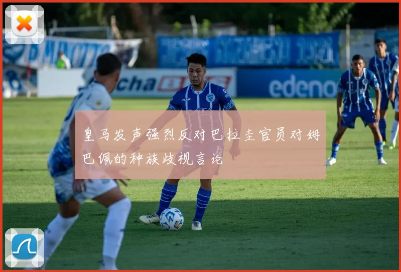 皇马发声强烈反对巴拉圭官员对姆巴佩的种族歧视言论