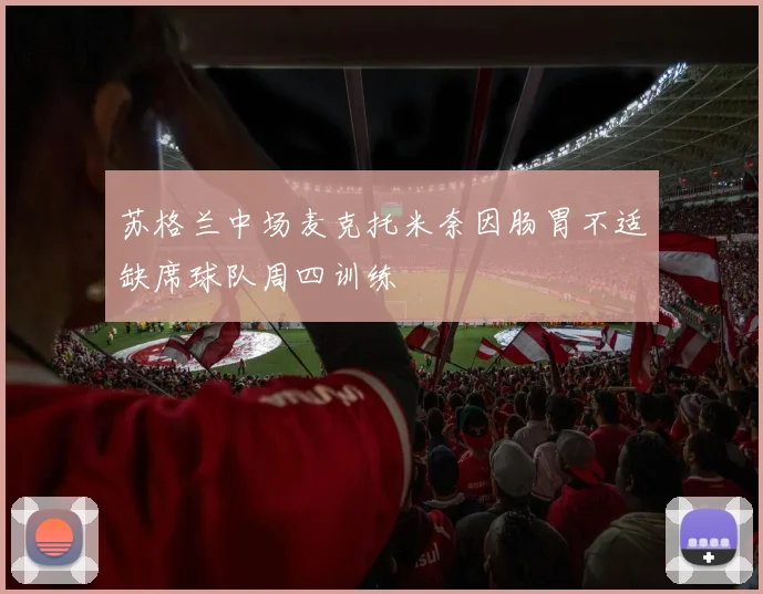 苏格兰中场麦克托米奈因肠胃不适缺席球队周四训练