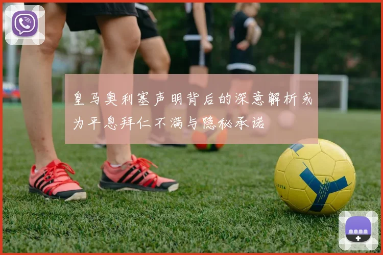 皇马奥利塞声明背后的深意解析或为平息拜仁不满与隐秘承诺