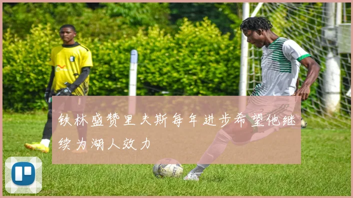 铁林盛赞里夫斯每年进步希望他继续为湖人效力
